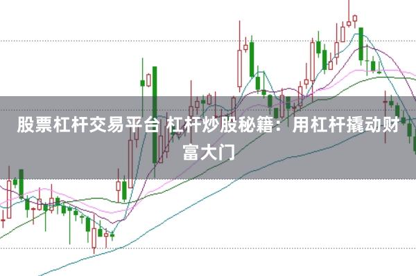 股票杠杆交易平台 杠杆炒股秘籍：用杠杆撬动财富大门