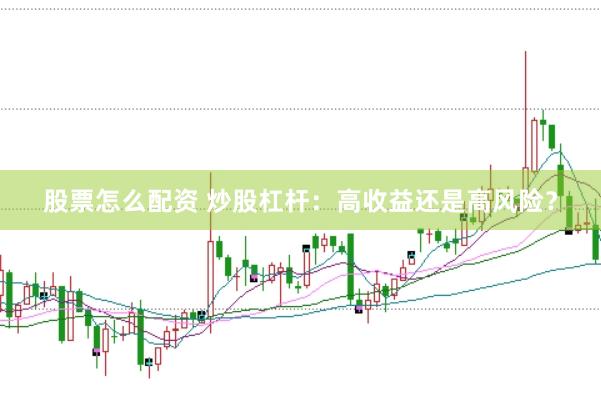 股票怎么配资 炒股杠杆：高收益还是高风险？