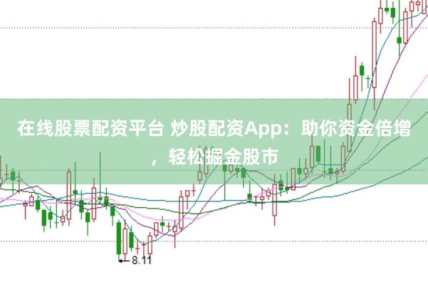 在线股票配资平台 炒股配资App：助你资金倍增，轻松掘金股市