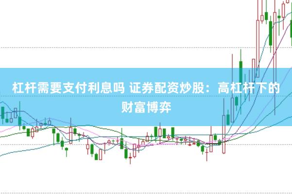 杠杆需要支付利息吗 证券配资炒股：高杠杆下的财富博弈