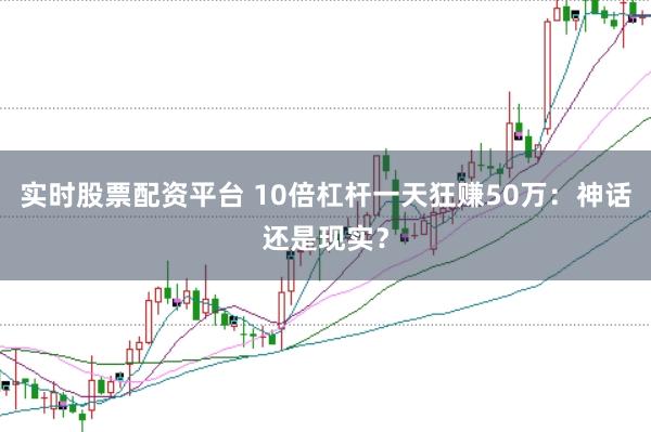 实时股票配资平台 10倍杠杆一天狂赚50万：神话还是现实？