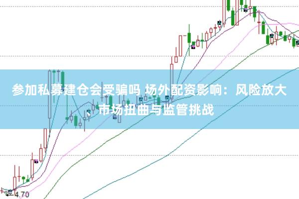 参加私募建仓会受骗吗 场外配资影响：风险放大、市场扭曲与监管挑战