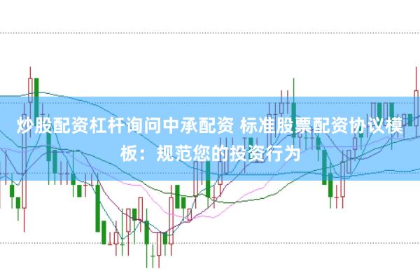 炒股配资杠杆询问中承配资 标准股票配资协议模板：规范您的投资行为