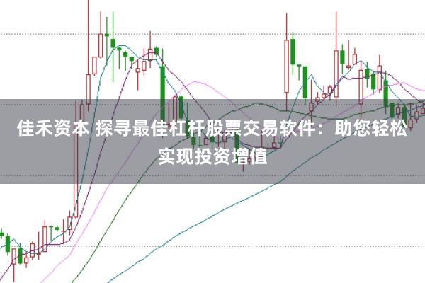 佳禾资本 探寻最佳杠杆股票交易软件：助您轻松实现投资增值