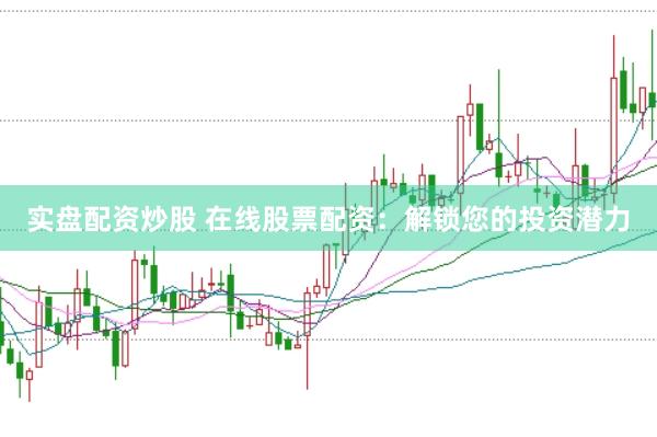 实盘配资炒股 在线股票配资：解锁您的投资潜力