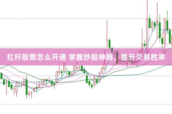 杠杆股票怎么开通 掌握炒股神器，提升交易胜率