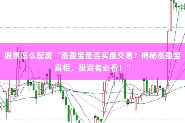 股票怎么配资 “涨盈宝是否实盘交易？揭秘涨盈宝真相，投资者必看！”
