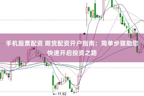 手机股票配资 期货配资开户指南：简单步骤助您快速开启投资之路