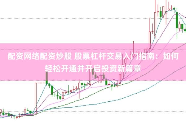 配资网络配资炒股 股票杠杆交易入门指南：如何轻松开通并开启投资新篇章