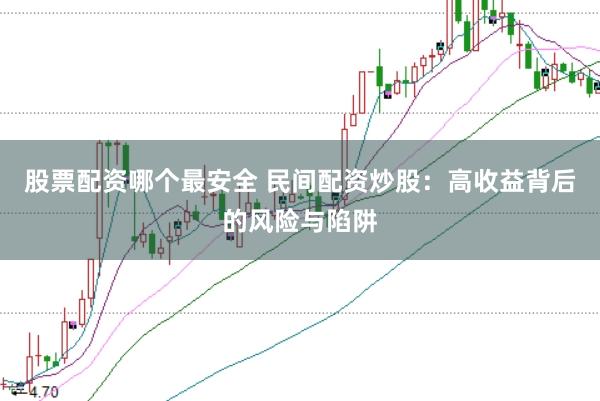 股票配资哪个最安全 民间配资炒股：高收益背后的风险与陷阱