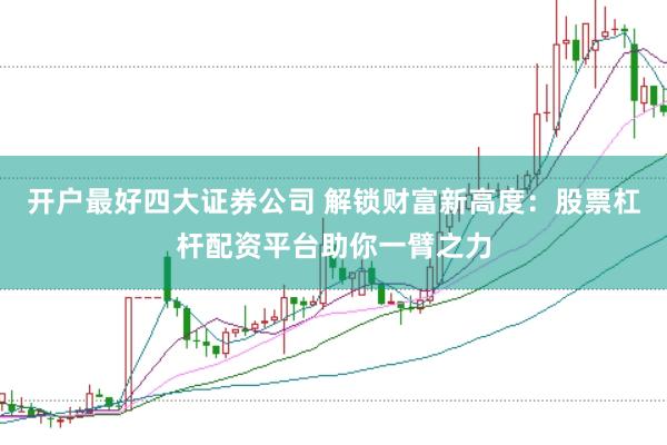 开户最好四大证券公司 解锁财富新高度：股票杠杆配资平台助你一臂之力