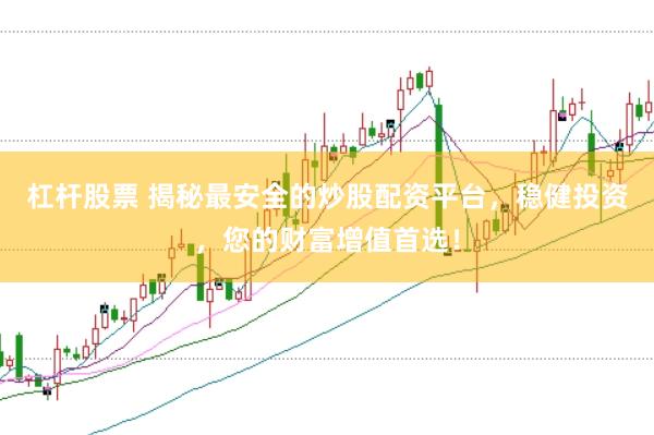 杠杆股票 揭秘最安全的炒股配资平台，稳健投资，您的财富增值首选！