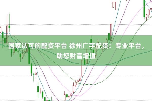 国家认可的配资平台 徐州广宇配资：专业平台，助您财富增值