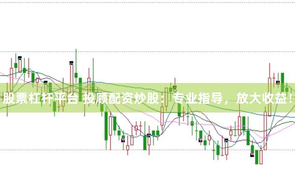 股票杠杆平台 投顾配资炒股：专业指导，放大收益！