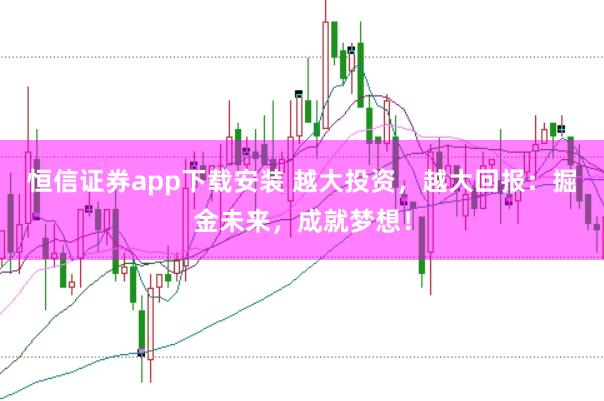 恒信证券app下载安装 越大投资，越大回报：掘金未来，成就梦想！