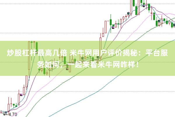 炒股杠杆最高几倍 米牛网用户评价揭秘：平台服务如何，一起来看米牛网咋样！