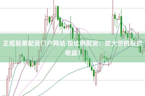 正规股票配资门户网站 按比例配资：放大您的投资收益！