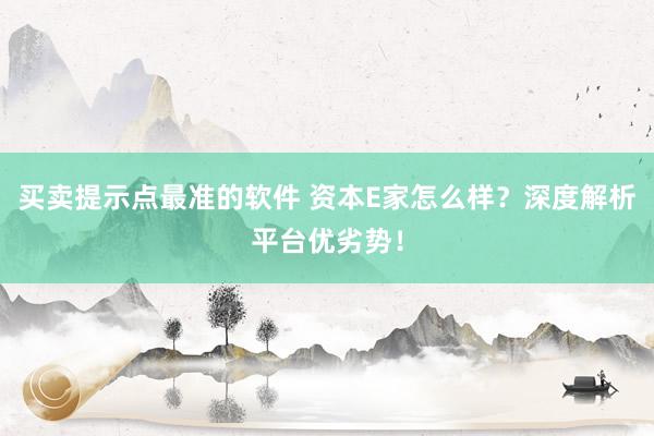 买卖提示点最准的软件 资本E家怎么样？深度解析平台优劣势！