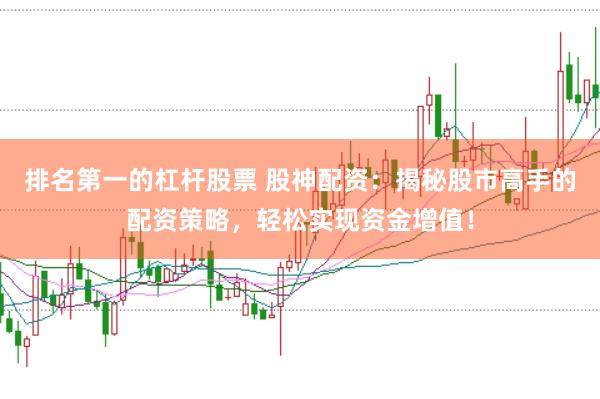 排名第一的杠杆股票 股神配资：揭秘股市高手的配资策略，轻松实现资金增值！