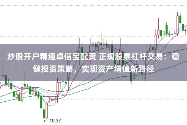 炒股开户精通卓信宝配资 正规股票杠杆交易：稳健投资策略，实现资产增值新路径