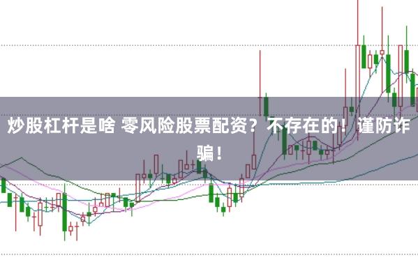 炒股杠杆是啥 零风险股票配资？不存在的！谨防诈骗！