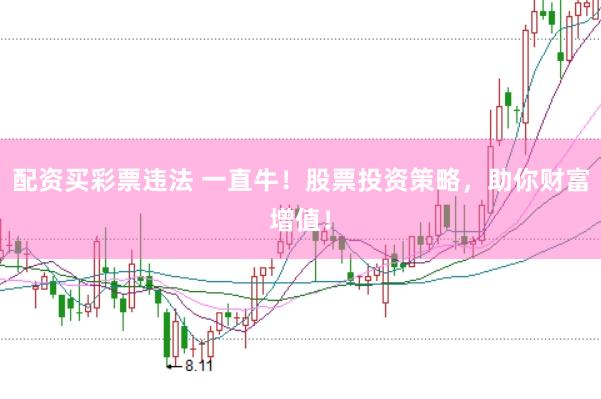 配资买彩票违法 一直牛！股票投资策略，助你财富增值！