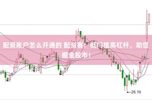 配资账户怎么开通的 配资客：低门槛高杠杆，助您掘金股市！