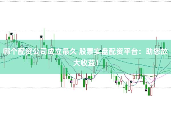 哪个配资公司成立最久 股票实盘配资平台：助您放大收益！