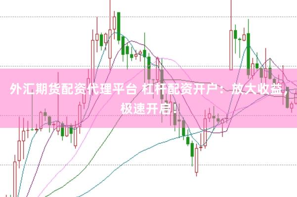外汇期货配资代理平台 杠杆配资开户：放大收益，极速开启！
