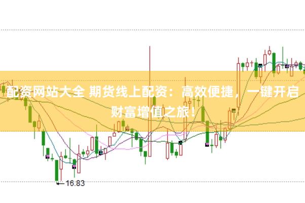配资网站大全 期货线上配资：高效便捷，一键开启财富增值之旅！