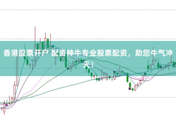 香港股票开户 配资神牛专业股票配资，助您牛气冲天！