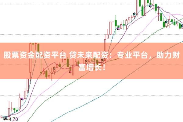 股票资金配资平台 贷未来配资：专业平台，助力财富增长！