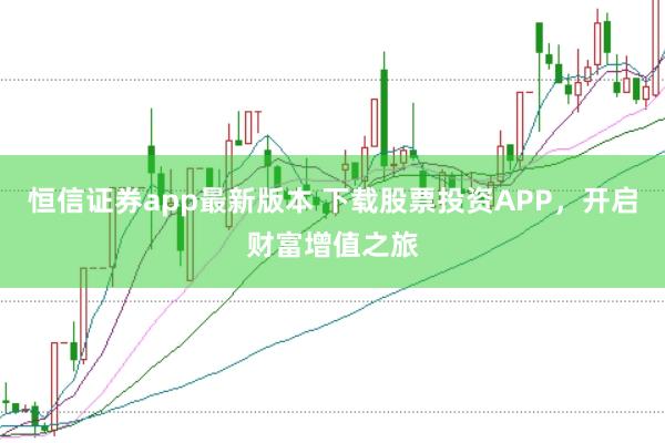 恒信证券app最新版本 下载股票投资APP，开启财富增值之旅