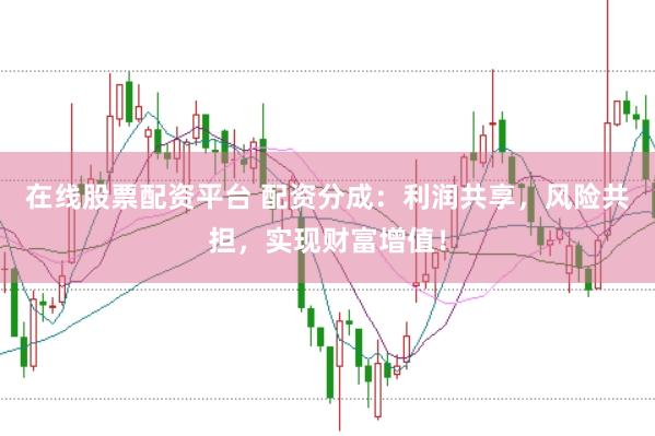 在线股票配资平台 配资分成：利润共享，风险共担，实现财富增值！