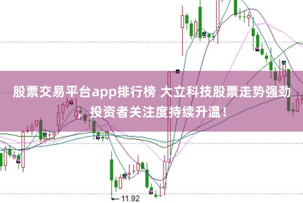 股票交易平台app排行榜 大立科技股票走势强劲，投资者关注度持续升温！