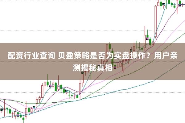 配资行业查询 贝盈策略是否为实盘操作？用户亲测揭秘真相