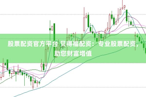 股票配资官方平台 贝得福配资：专业股票配资，助您财富增值