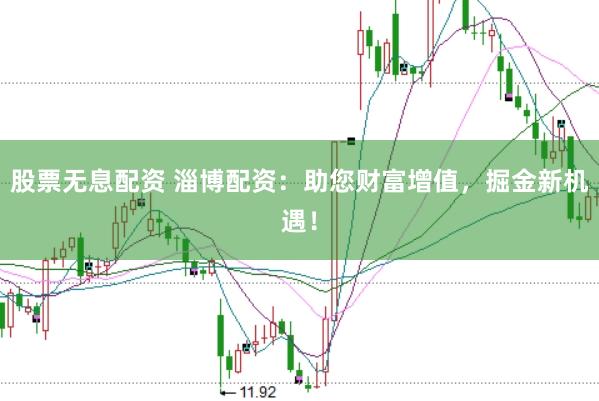 股票无息配资 淄博配资：助您财富增值，掘金新机遇！