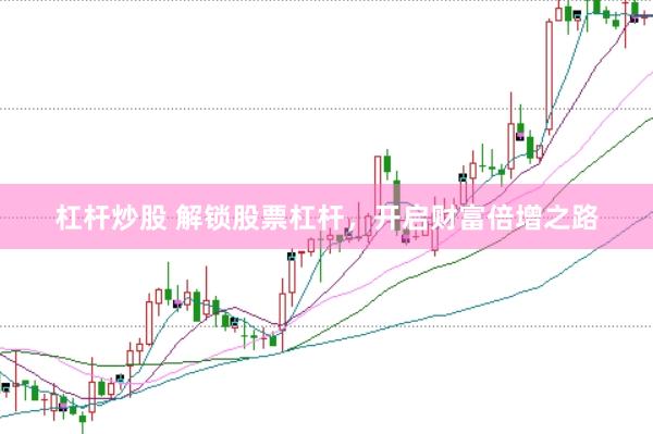 杠杆炒股 解锁股票杠杆，开启财富倍增之路