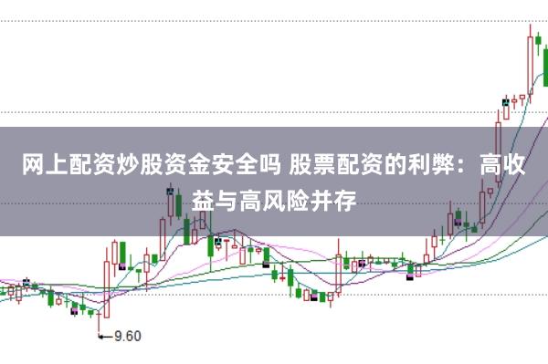 网上配资炒股资金安全吗 股票配资的利弊：高收益与高风险并存