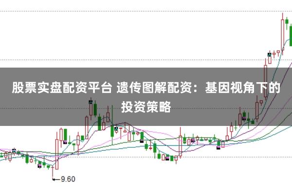 股票实盘配资平台 遗传图解配资：基因视角下的投资策略