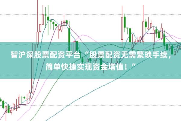 智沪深股票配资平台 “股票配资无需繁琐手续，简单快捷实现资金增值！”
