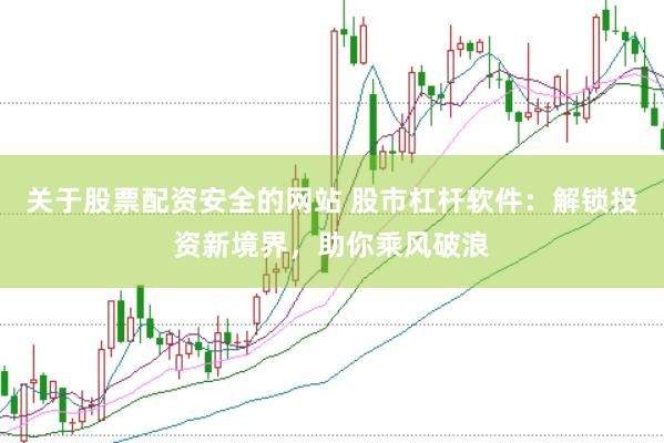 关于股票配资安全的网站 股市杠杆软件：解锁投资新境界，助你乘风破浪