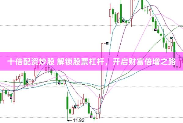 十倍配资炒股 解锁股票杠杆，开启财富倍增之路