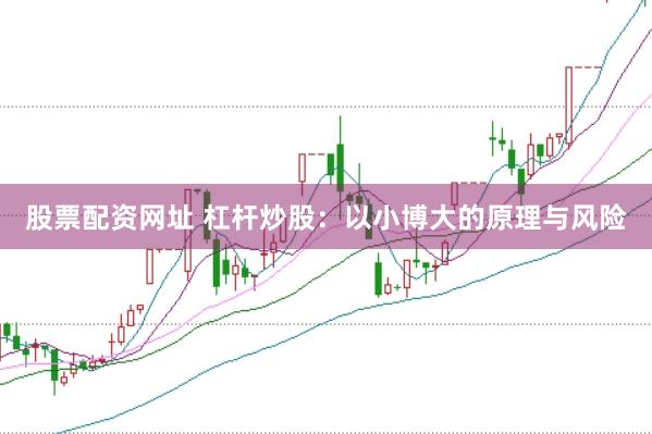 股票配资网址 杠杆炒股：以小博大的原理与风险