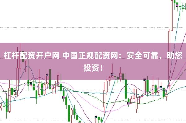 杠杆配资开户网 中国正规配资网：安全可靠，助您投资！