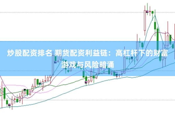 炒股配资排名 期货配资利益链：高杠杆下的财富游戏与风险暗涌