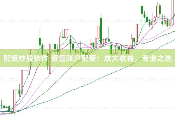 配资炒股软件 资管账户配资：放大收益，专业之选
