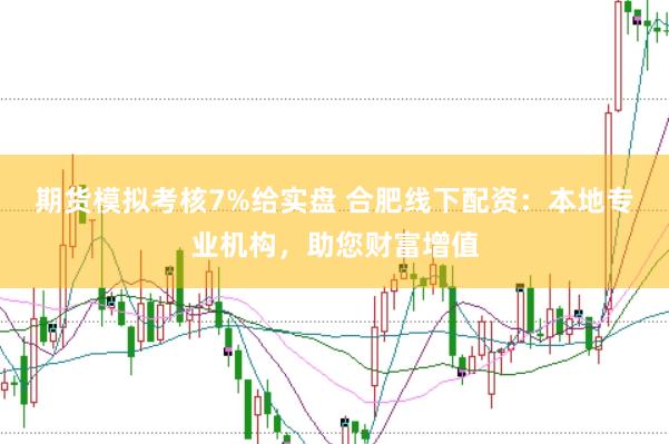 期货模拟考核7%给实盘 合肥线下配资：本地专业机构，助您财富增值