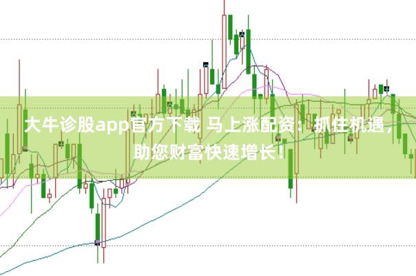 大牛诊股app官方下载 马上涨配资：抓住机遇，助您财富快速增长！